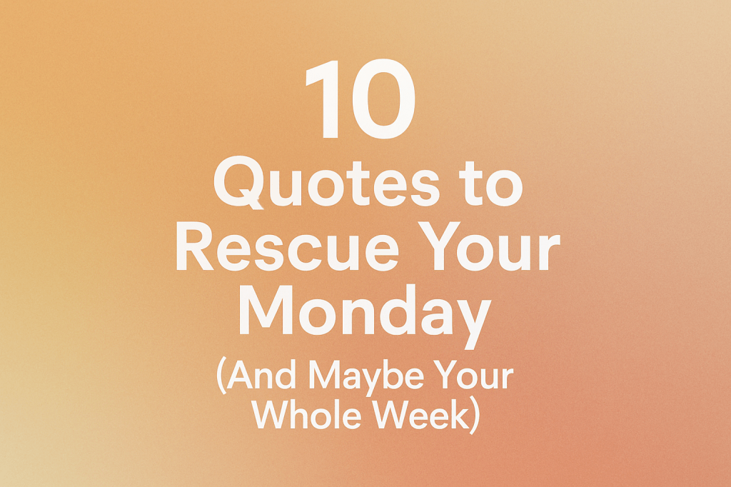 10 Quotes to Rescue Your Monday (And Maybe Your Whole&nbsp;Week)